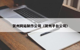 邓州贺州网站制作公司（贺州平台公司）